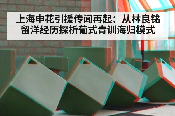 上海申花引援传闻再起：从林良铭留洋经历探析葡式青训海归模式