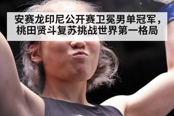 安赛龙印尼公开赛卫冕男单冠军，桃田贤斗复苏挑战世界第一格局