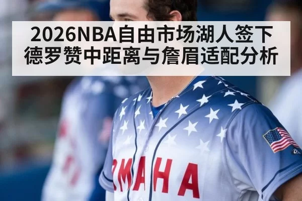 2026NBA自由市场湖人签下德罗赞中距离与詹眉适配分析