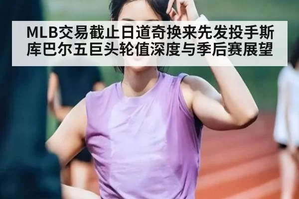 MLB交易截止日道奇换来先发投手斯库巴尔五巨头轮值深度与季后赛展望 | ayx