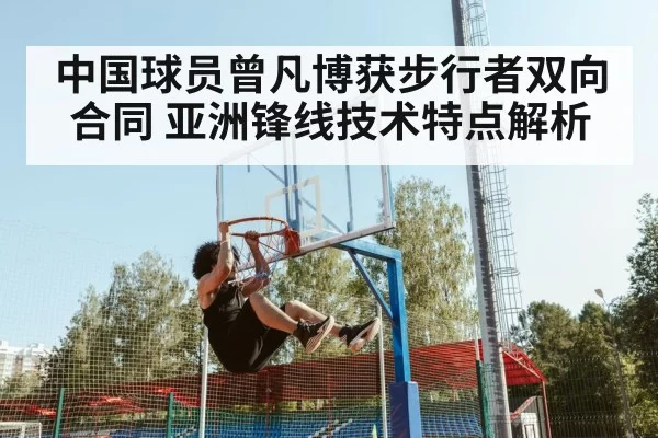 中国球员曾凡博获步行者双向合同 亚洲锋线技术特点解析 | ayx