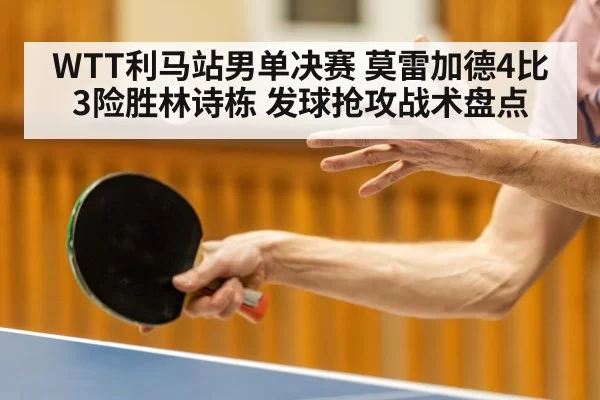 WTT利马站男单决赛 莫雷加德4比3险胜林诗栋 发球抢攻战术盘点 | ayx
