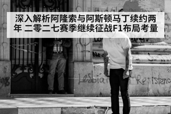 深入解析阿隆索与阿斯顿马丁续约两年 二零二七赛季继续征战F1布局考量 | ayx