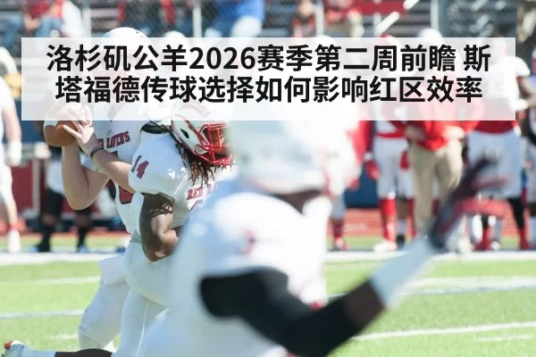 洛杉矶公羊2026赛季第二周前瞻 斯塔福德传球选择如何影响红区效率