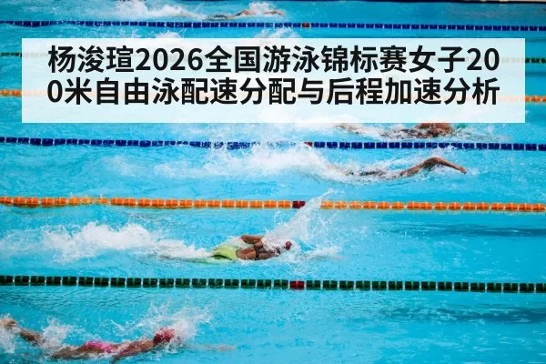 杨浚瑄2026全国游泳锦标赛女子200米自由泳配速分配与后程加速分析